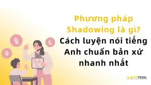 Phương pháp Shadowing là gì? Cách luyện nói tiếng Anh chuẩn bản xứ nhanh nhất