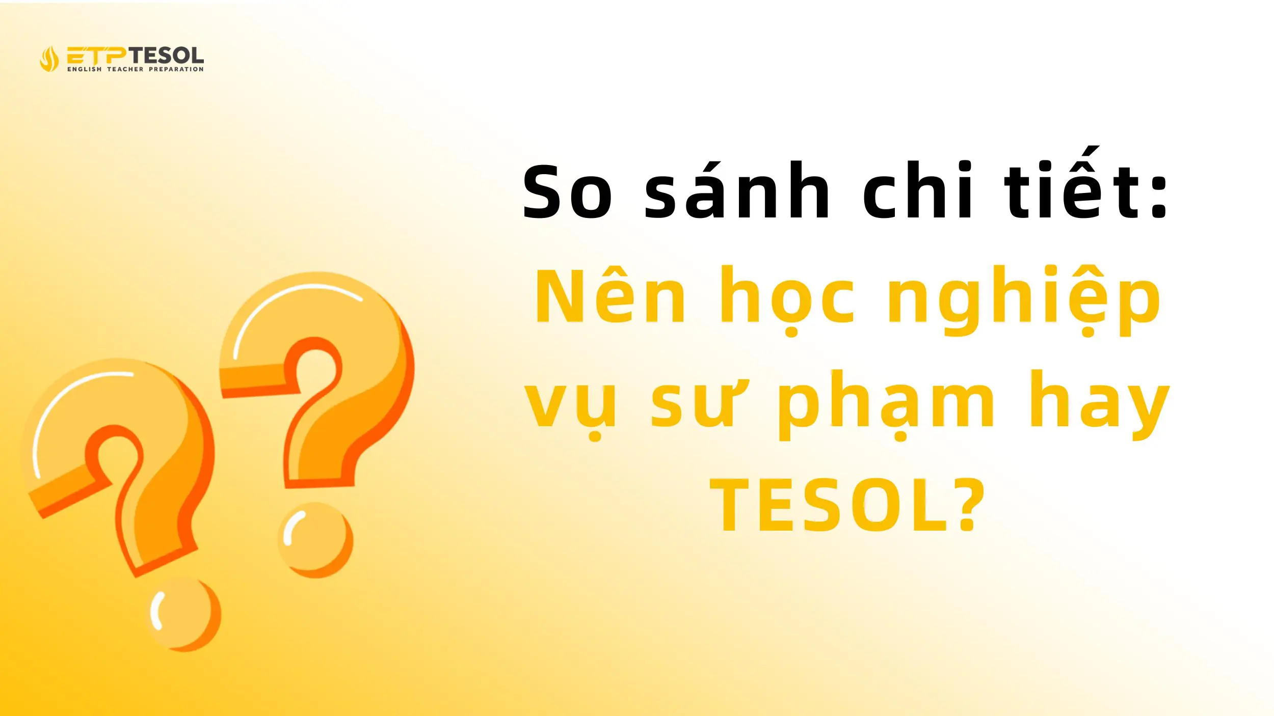 So sánh chi tiết: Nên học nghiệp vụ sư phạm hay TESOL?