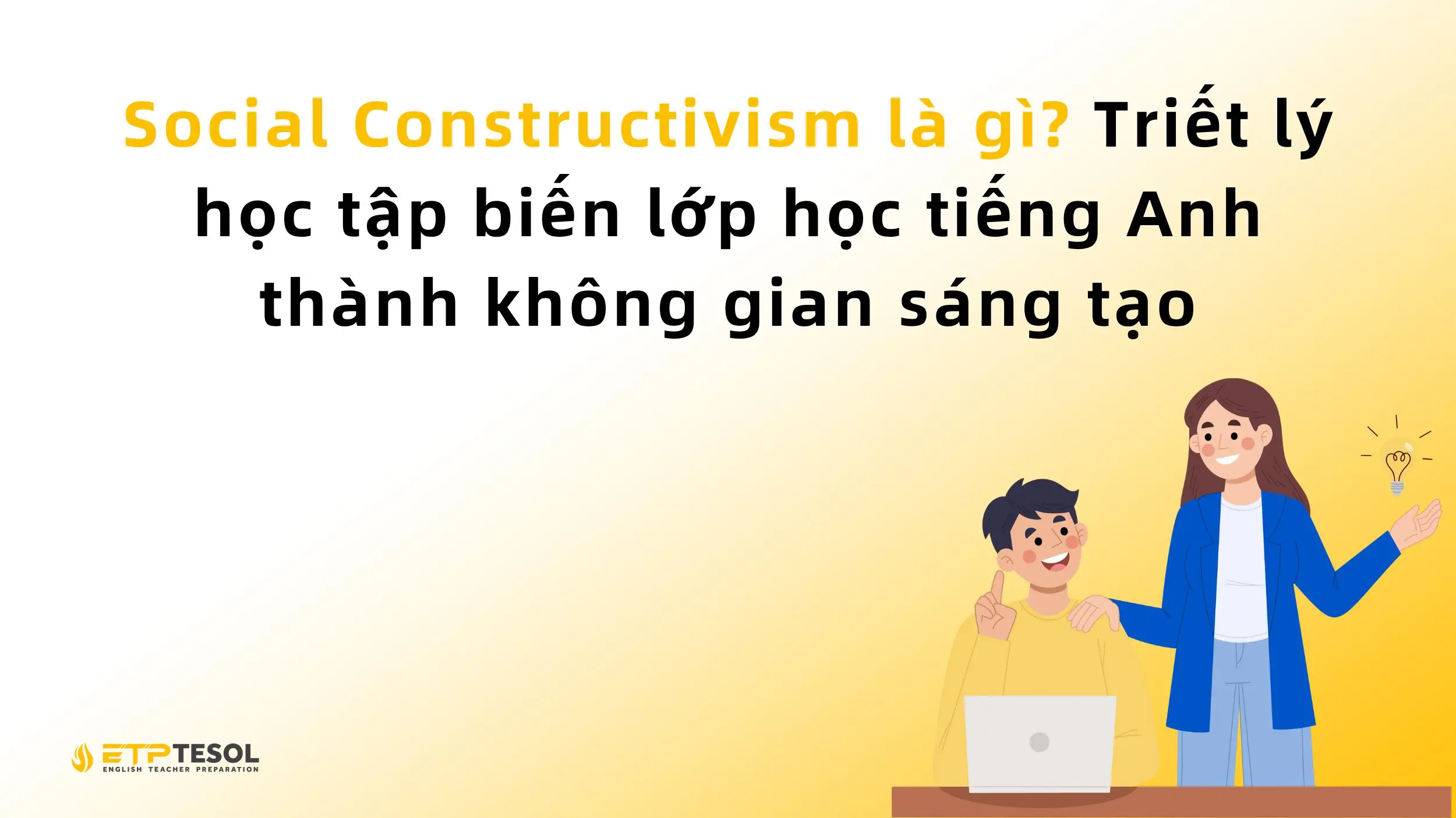 Social Constructivism là gì? Triết lý học tập biến lớp học tiếng Anh thành không gian sáng tạo 2 Social Constructivism là gì? Triết lý học tập biến lớp học tiếng Anh thành không gian sáng tạo