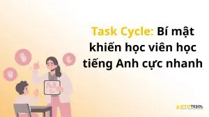 Task Cycle: Bí mật khiến học viên học tiếng Anh cực nhanh