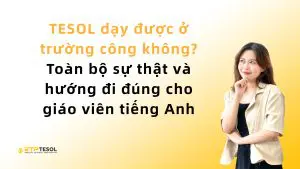TESOL dạy được ở trường công không? Toàn bộ sự thật và hướng đi đúng cho giáo viên tiếng Anh