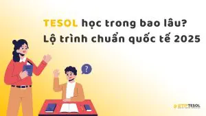 TESOL học trong bao lâu? Lộ trình chuẩn quốc tế 2025