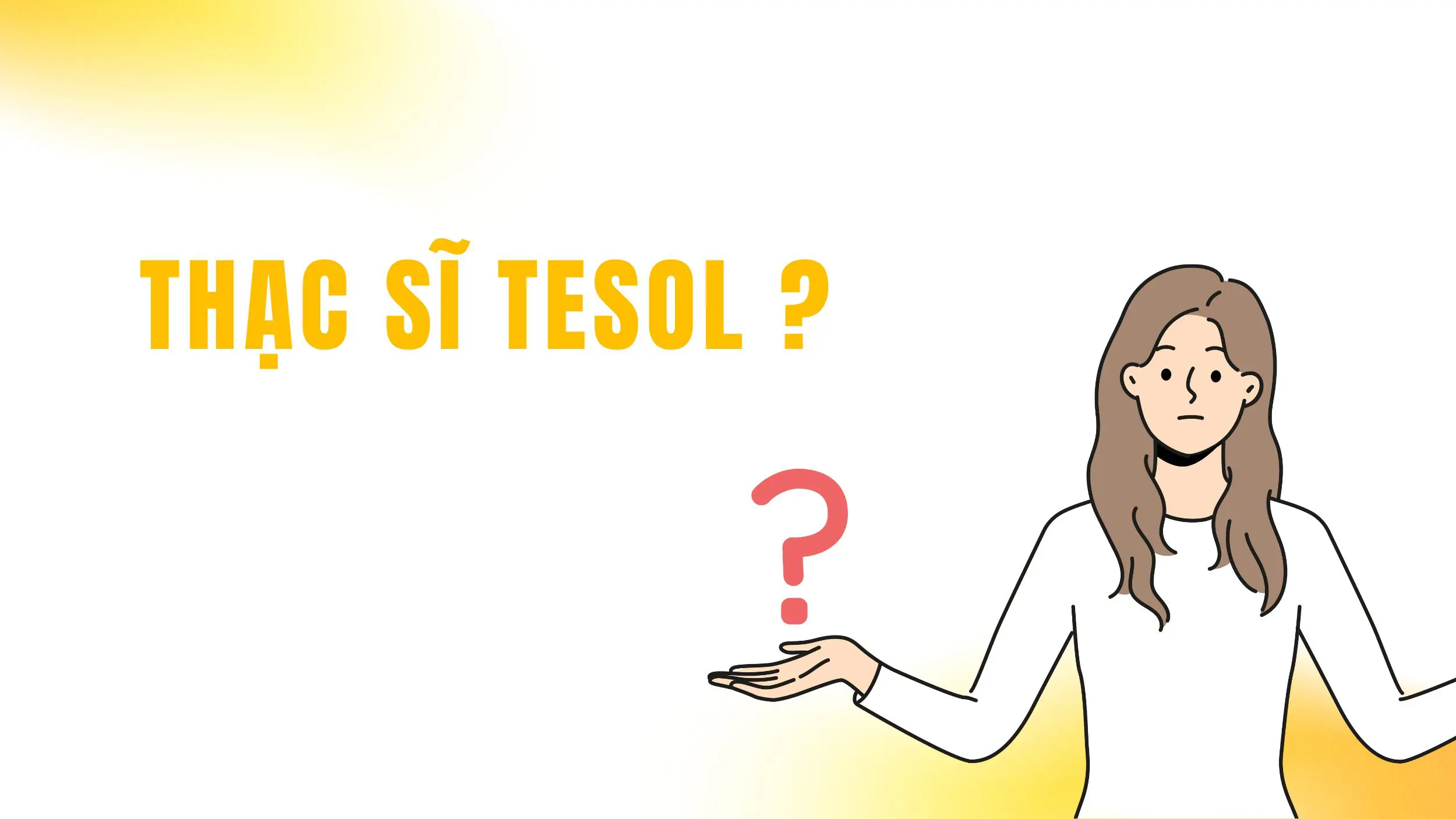Thạc sĩ TESOL Hà Nội – Bước tiến cho sự nghiệp giảng dạy 2025 20 Thạc sĩ TESOL là gì?