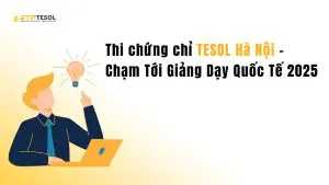 Thi chứng chỉ TESOL Hà Nội – Chạm Tới Giảng Dạy Quốc Tế 2025