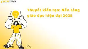 Thuyết kiến tạo: Nền tảng giáo dục hiện đại 2025