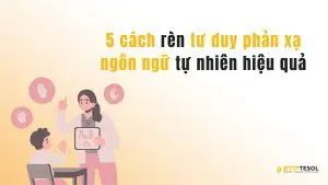 5 cách rèn tư duy phản xạ ngôn ngữ tự nhiên hiệu quả