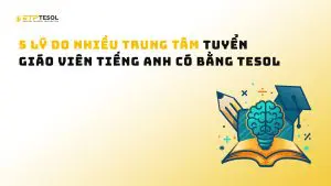 5 Lý do nhiều trung tâm tuyển giáo viên tiếng Anh có bằng TESOL