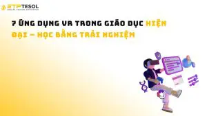 7 Ứng dụng VR Trong Giáo Dục Hiện Đại – Học Bằng Trải Nghiệm