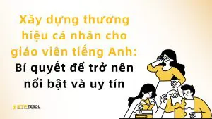 Xây dựng thương hiệu cá nhân cho giáo viên tiếng Anh: Bí quyết để trở nên nổi bật và uy tín
