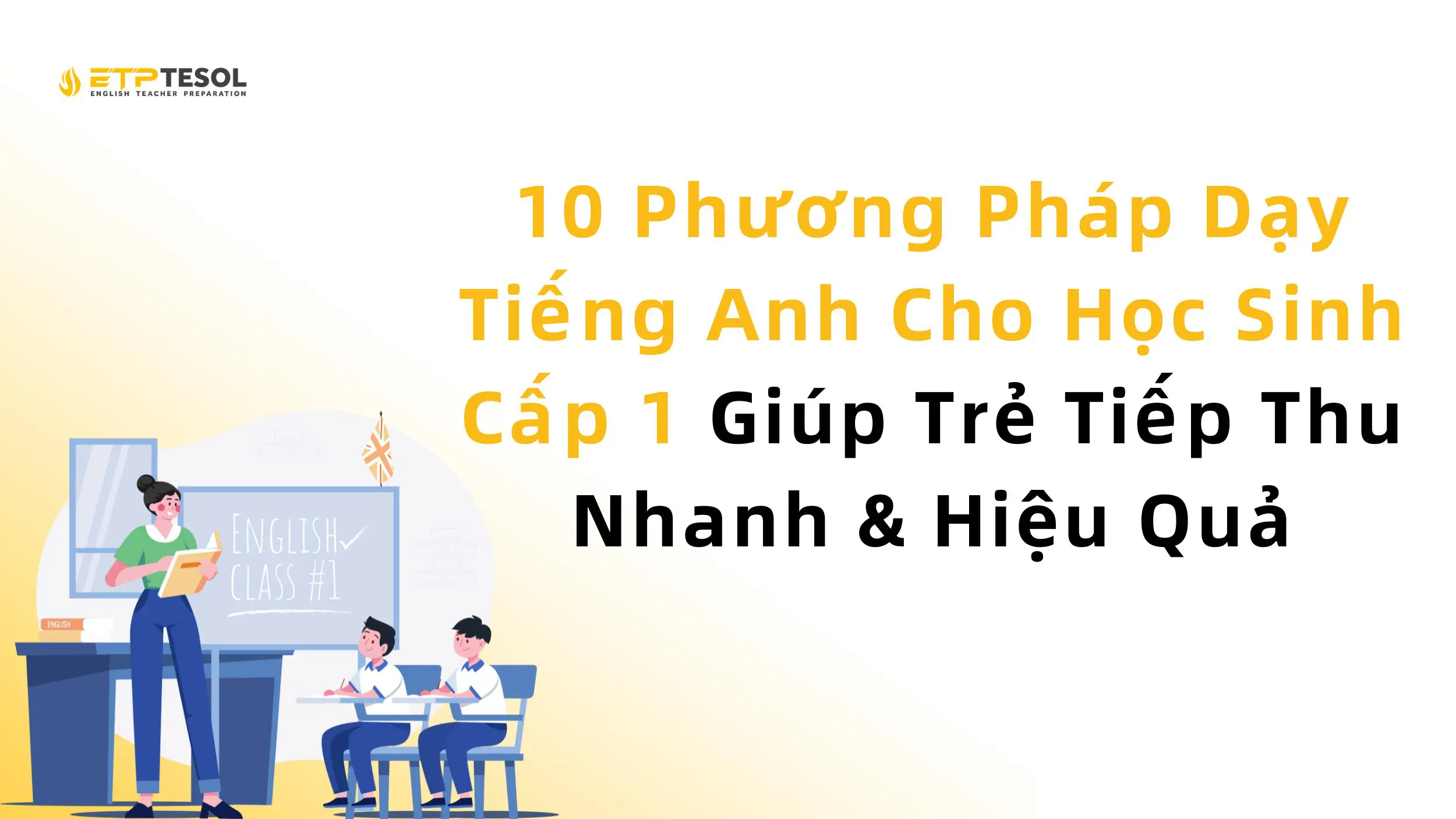 10 Phương Pháp Dạy Tiếng Anh Cho Học Sinh Cấp 1 Giúp Trẻ Tiếp Thu Nhanh & Hiệu Quả
