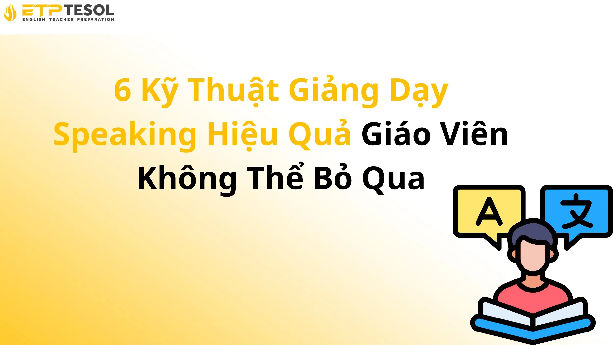 6 Kỹ Thuật Giảng Dạy Speaking Hiệu Quả Giáo Viên Không Thể Bỏ Qua