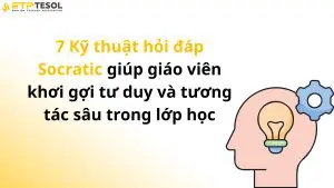7 Kỹ thuật hỏi đáp Socratic giúp giáo viên khơi gợi tư duy và tương tác sâu trong lớp học