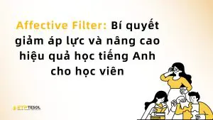 Affective Filter: Bí quyết giảm áp lực và nâng cao hiệu quả học tiếng Anh cho học viên