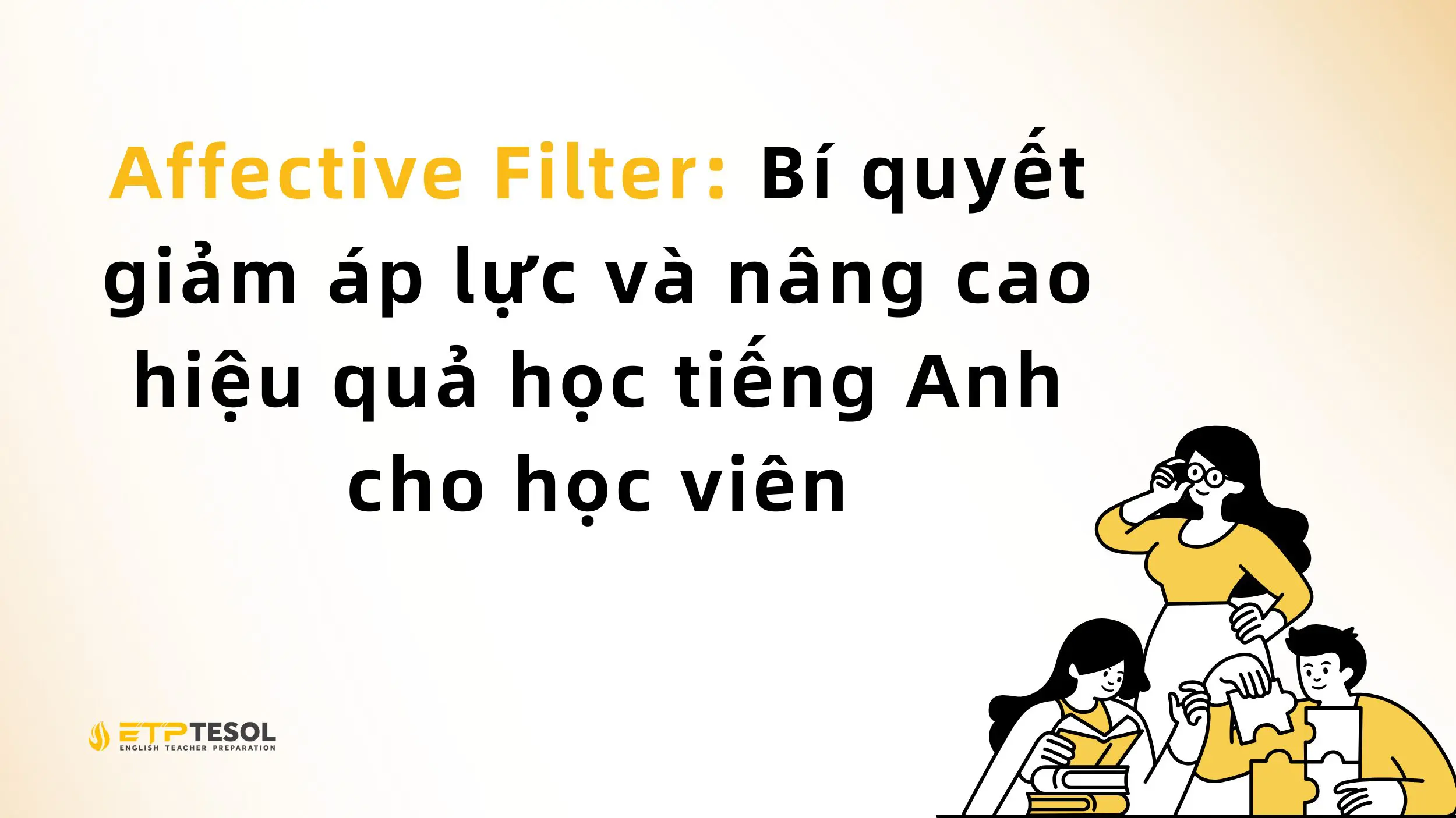 Affective Filter: Bí quyết giảm áp lực và nâng cao hiệu quả học tiếng Anh cho học viên