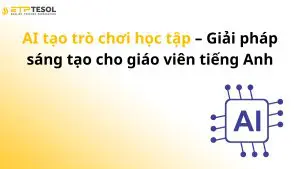AI tạo trò chơi học tập – Giải pháp sáng tạo cho giáo viên tiếng Anh