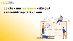 10 cách học Antonym hiệu quả cho người học tiếng Anh