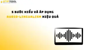 5 bước hiểu và áp dụng audio-lingualism hiệu quả