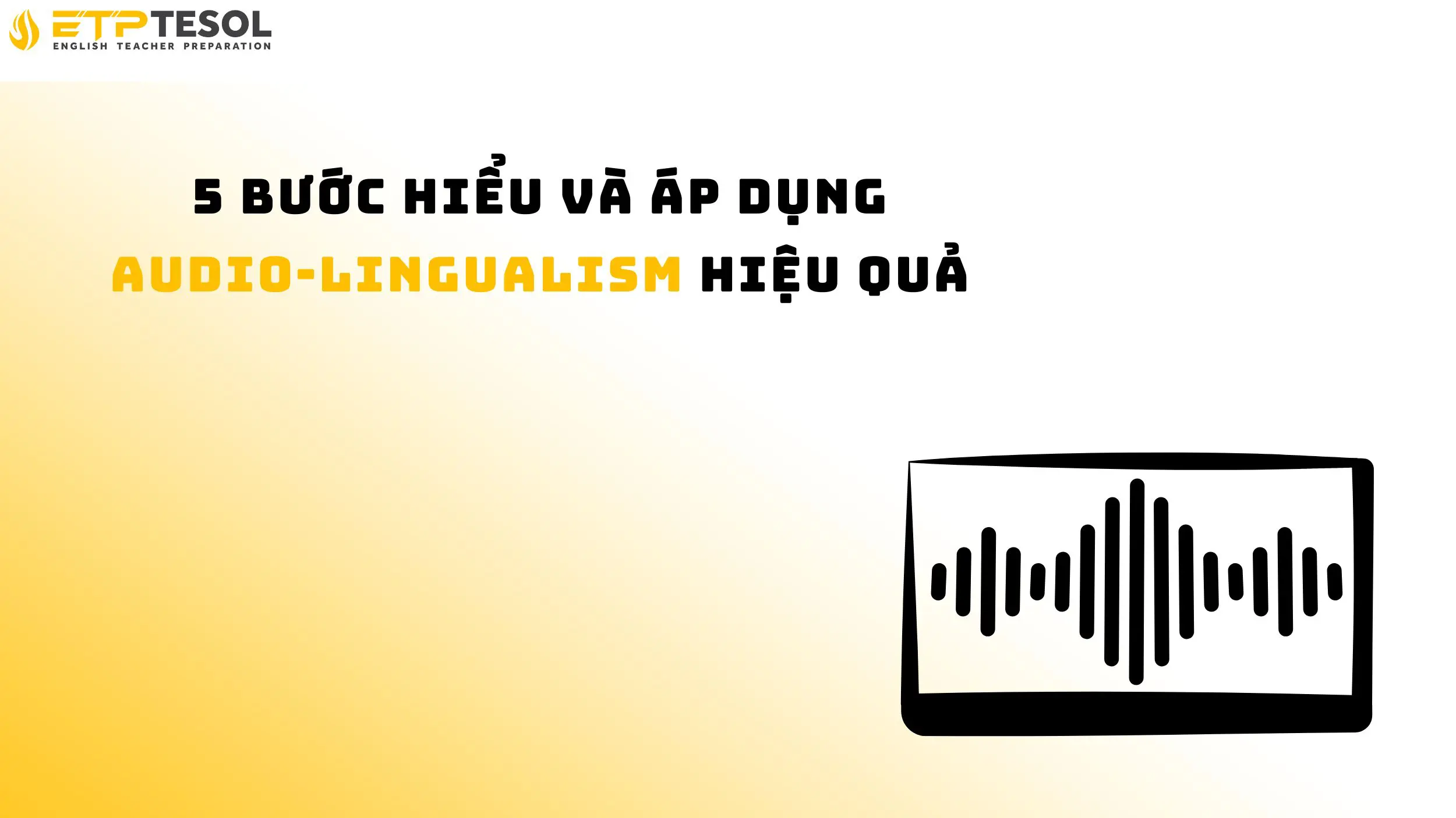 5 bước hiểu và áp dụng audio-lingualism hiệu quả