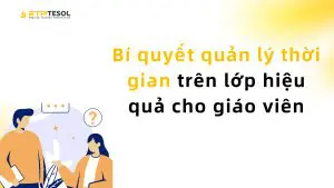 Bí quyết quản lý thời gian trên lớp hiệu quả cho giáo viên