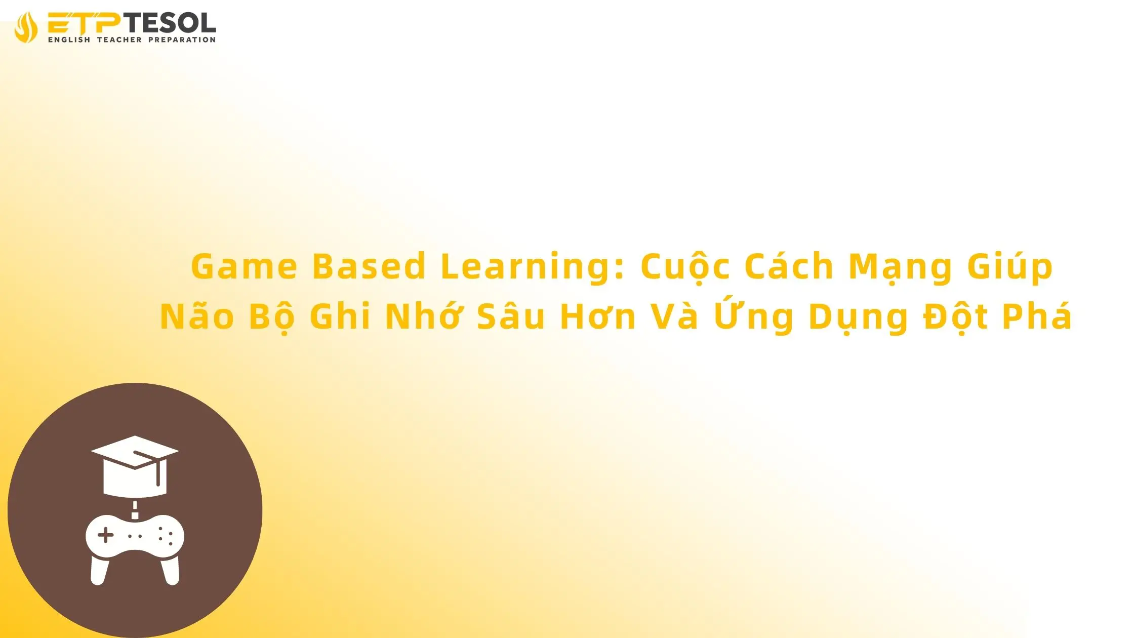 Game Based Learning: Cuộc Cách Mạng Giúp Não Bộ Ghi Nhớ Sâu Hơn Và Ứng Dụng Đột Phá 13 Game Based Learning