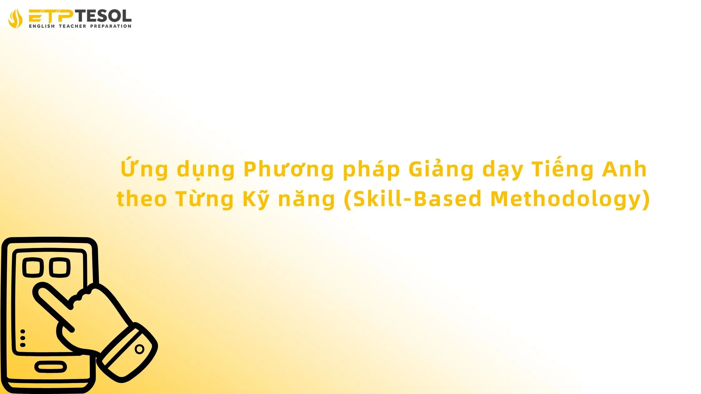 Ứng dụng Phương pháp Giảng dạy Tiếng Anh theo Từng Kỹ năng (Skill-Based Methodology)