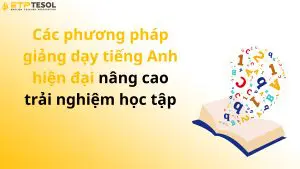 Các phương pháp giảng dạy tiếng Anh hiện đại nâng cao trải nghiệm học tập