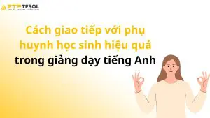 Cách giao tiếp với phụ huynh học sinh hiệu quả trong giảng dạy tiếng Anh