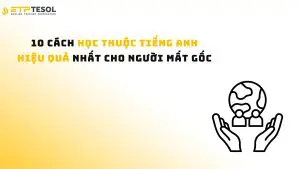 10 Cách Học Thuộc Tiếng Anh Hiệu Quả Nhất Cho Người Mất Gốc