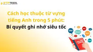 Cách học thuộc từ vựng tiếng Anh trong 5 phút: Bí quyết ghi nhớ siêu tốc