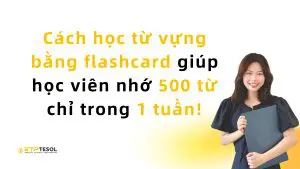 Cách học từ vựng bằng flashcard giúp học viên nhớ 500 từ chỉ trong 1 tuần!