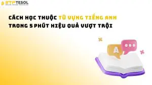 Cách học thuộc từ vựng tiếng Anh trong 5 phút hiệu quả vượt trội