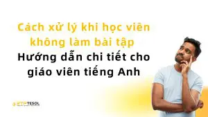 Cách xử lý khi học viên không làm bài tập – Hướng dẫn chi tiết cho giáo viên tiếng Anh