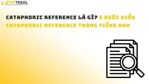 Cataphoric Reference là gì? 5 bước hiểu Cataphoric Reference trong tiếng Anh