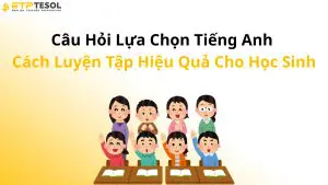 Câu Hỏi Lựa Chọn Tiếng Anh – Cách Luyện Tập Hiệu Quả Cho Học Sinh