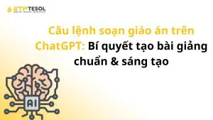 Câu lệnh soạn giáo án trên ChatGPT: Bí quyết tạo bài giảng chuẩn & sáng tạo