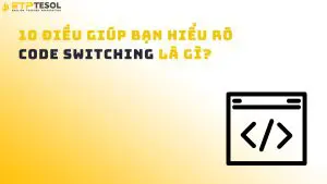 10 Điều Giúp Bạn Hiểu Rõ Code Switching Là Gì?