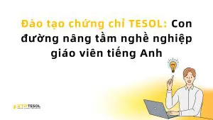 Đào tạo chứng chỉ TESOL: Con đường nâng tầm nghề nghiệp giáo viên tiếng Anh