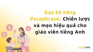 Dạy kỹ năng Paraphrase: Chiến lược và mẹo hiệu quả cho giáo viên tiếng Anh