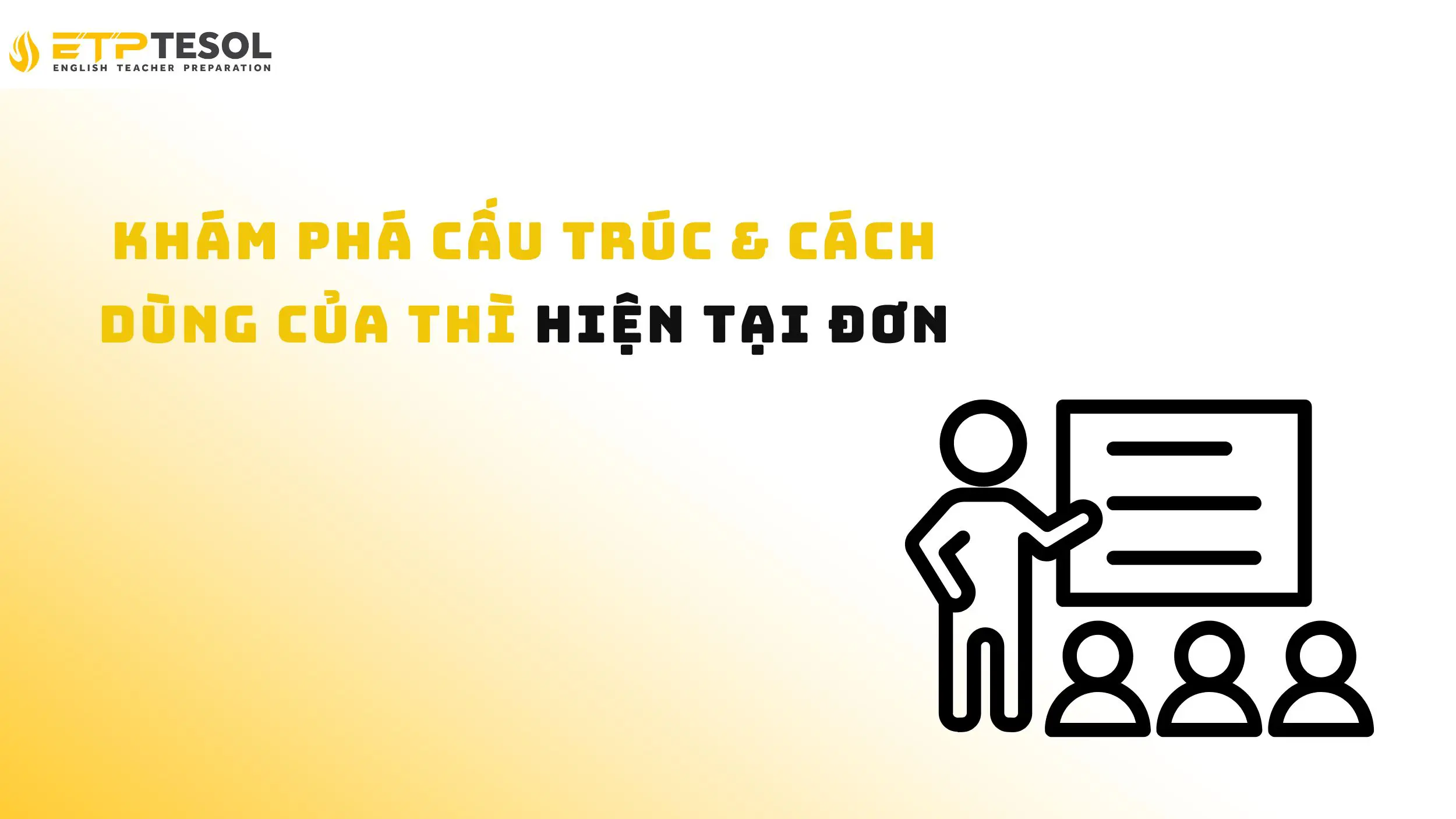 Dạy thì hiện tại đơn: 4 bước đơn giản giúp học sinh hiểu nhanh 15 Thì hiện tại đơn - cấu trúc & cách dùng