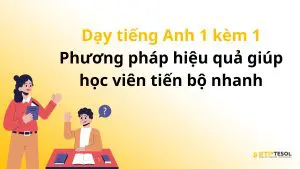 Dạy tiếng Anh 1 kèm 1 – Phương pháp hiệu quả giúp học viên tiến bộ nhanh