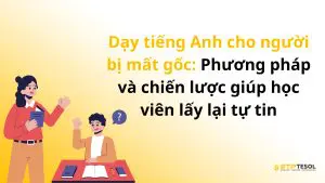 Dạy tiếng Anh cho người bị mất gốc: Phương pháp và chiến lược giúp học viên lấy lại tự tin