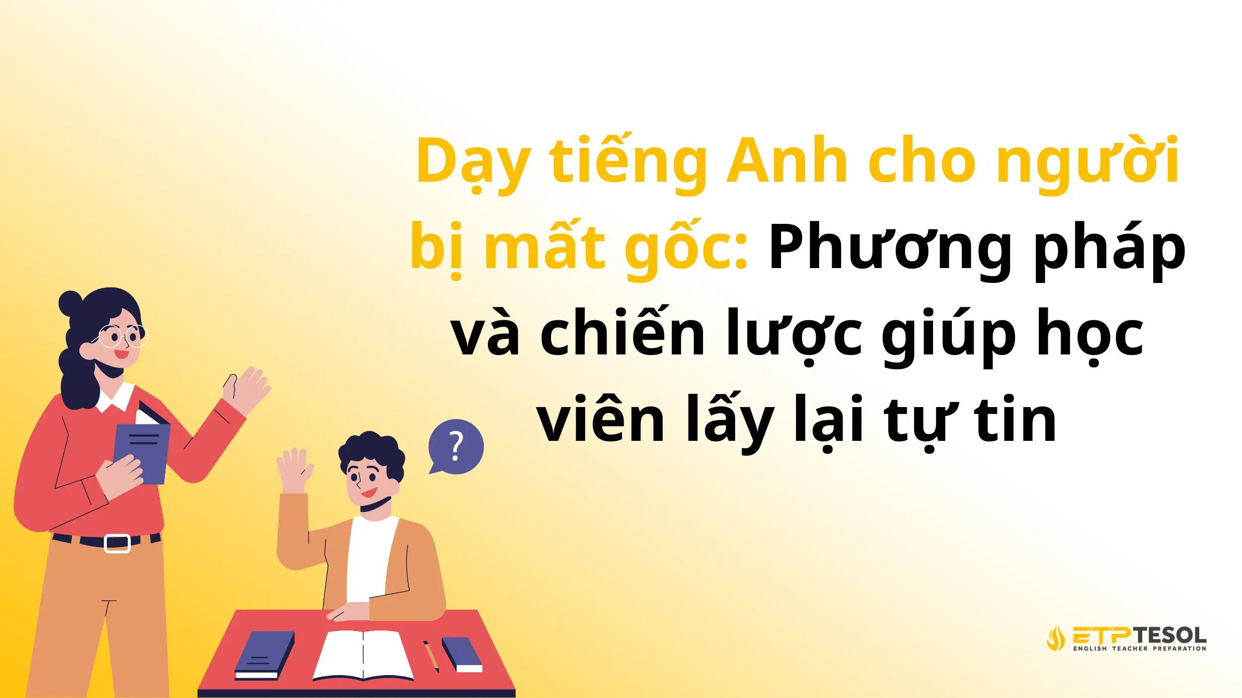 Dạy tiếng Anh cho người bị mất gốc: Phương pháp và chiến lược giúp học viên lấy lại tự tin