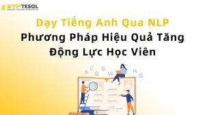 Dạy Tiếng Anh Qua NLP – Phương Pháp Hiệu Quả Tăng Động Lực Học Viên