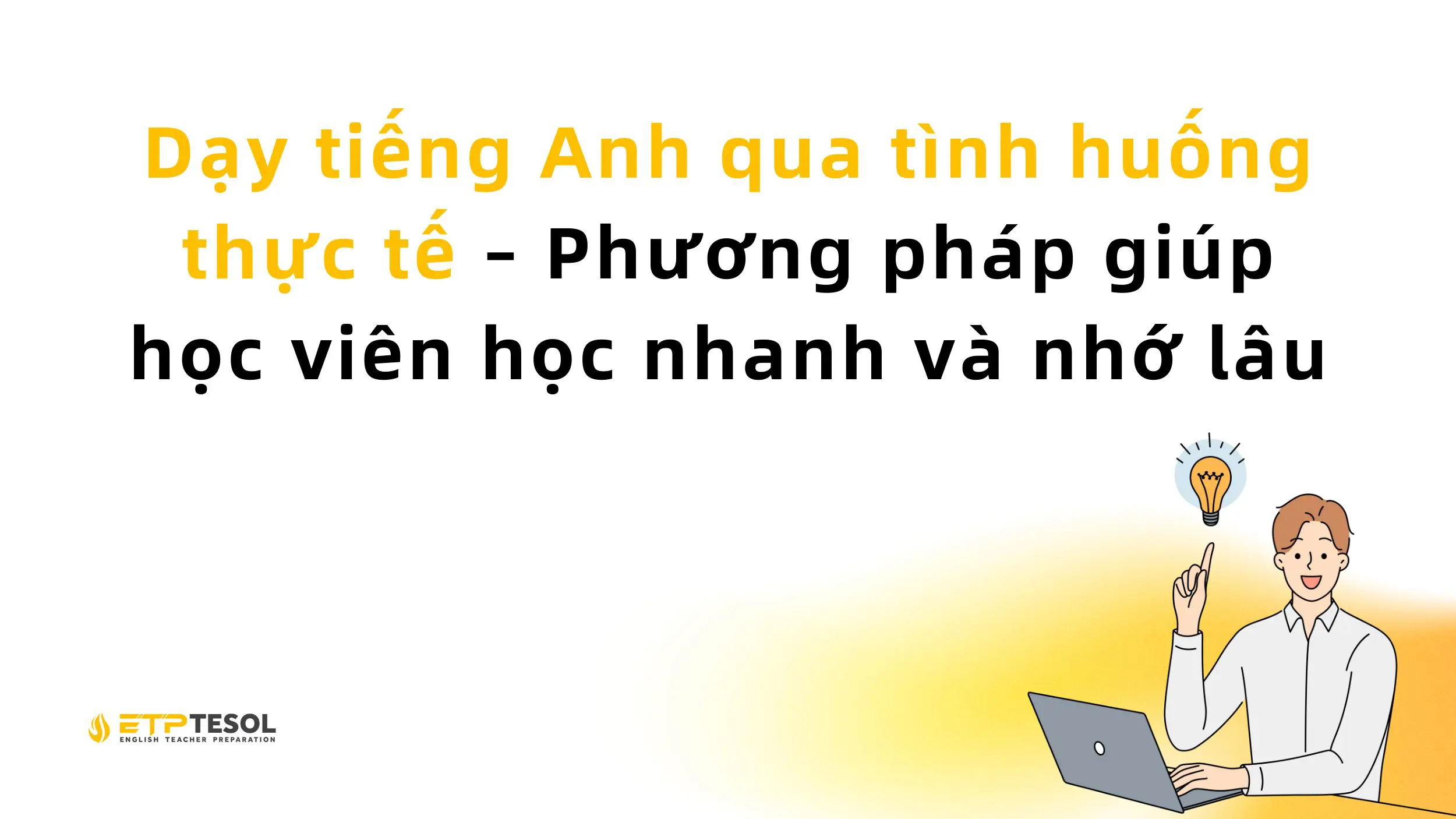 Dạy tiếng Anh qua tình huống thực tế – Phương pháp giúp học viên học nhanh và nhớ lâu 13 Dạy tiếng Anh qua tình huống thực tế – Phương pháp giúp học viên học nhanh và nhớ lâu