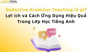 Deductive Grammar Teaching là gì? Lợi ích và Cách Ứng Dụng Hiệu Quả Trong Lớp Học Tiếng Anh