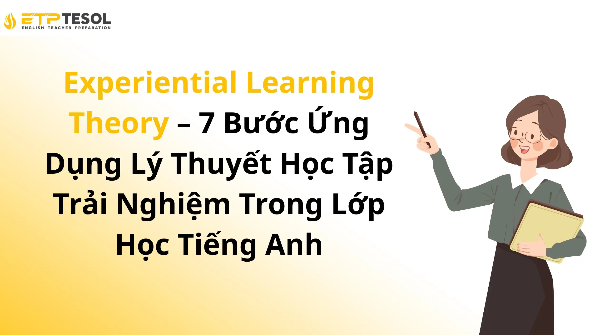 Experiential Learning Theory – 7 Bước Ứng Dụng Lý Thuyết Học Tập Trải Nghiệm Trong Lớp Học Tiếng Anh 2 Experiential Learning Theory – 7 Bước Ứng Dụng Lý Thuyết Học Tập Trải Nghiệm Trong Lớp Học Tiếng Anh