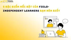 5 đặc điểm nổi bật của field-independent learners bạn nên biết