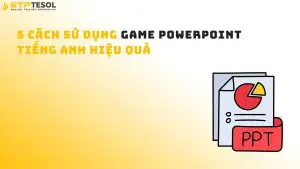 5 cách sử dụng game PowerPoint tiếng Anh hiệu quả