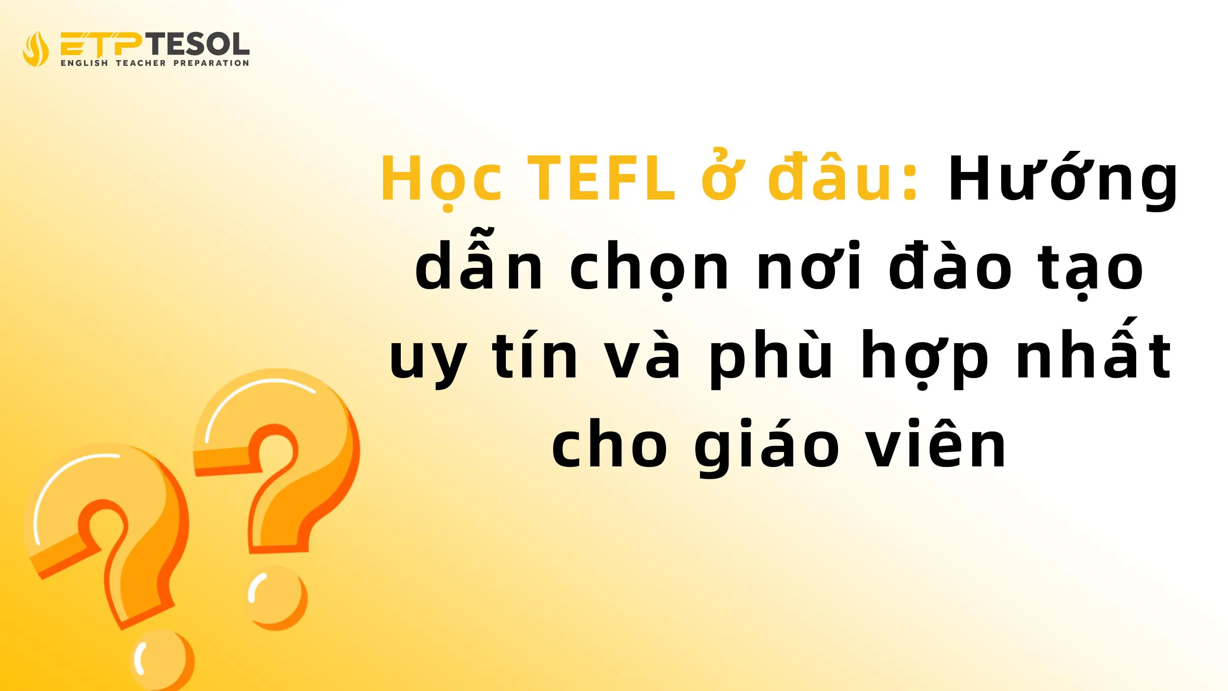 Học TEFL ở đâu: Hướng dẫn chọn nơi đào tạo uy tín và phù hợp nhất cho giáo viên