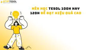 Nên học TESOL 100h hay 120h để đạt hiệu quả cao